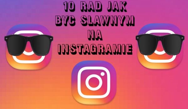 10 Rad jak być sławnym na Instagramie