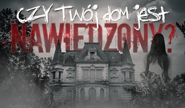 Czy Twój dom jest nawiedzony?