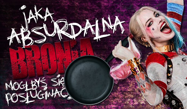 Jaką absurdalną bronią mógłbyś walczyć?