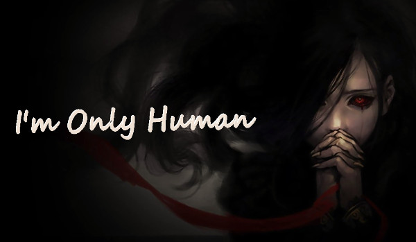 I’m Only Human ~ Rozdział 1 ~