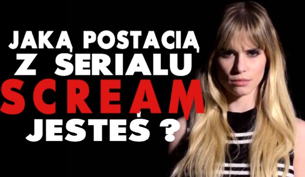 Jaką postacią z serialu Scream jesteś?