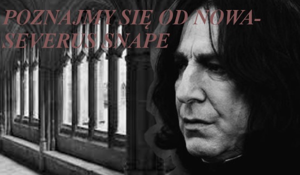 Poznajmy się od nowa- Severus Snape #2