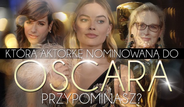 Którą aktorkę nominowaną do Oscara przypominasz?