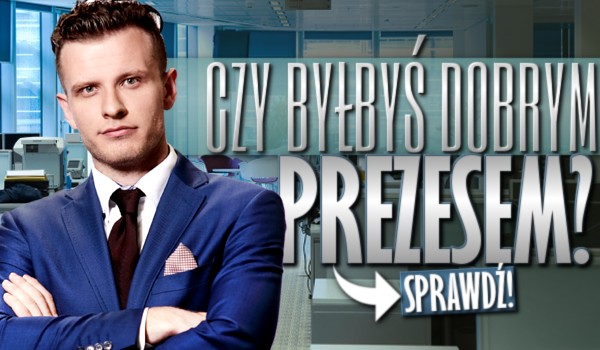Czy byłbyś dobrym prezesem?