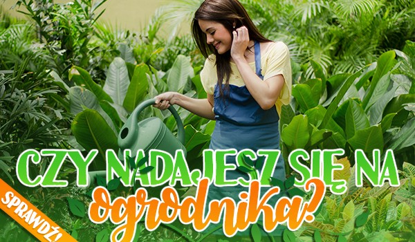 Czy nadajesz się na ogrodnika?