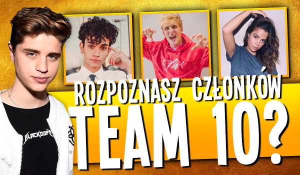 Czy rozpoznasz wszystkich członków Team 10?