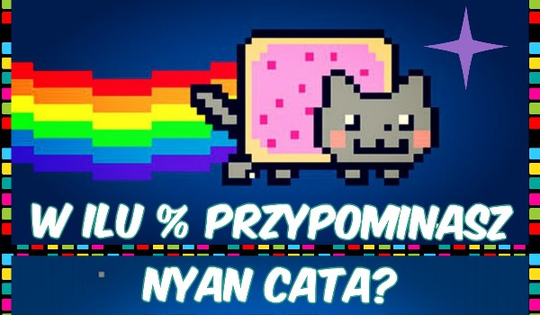 W ilu % przypominasz Nyan Cata?