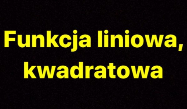 Funkcja liniowa, kwadratowa