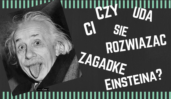 Czy uda ci się rozwiącać zagadke Einsteina ?