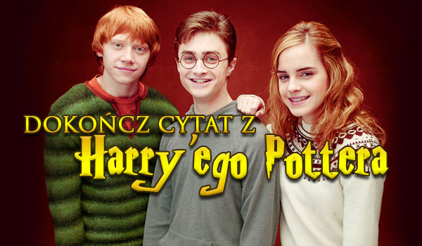 Dokończ cytat z „Harry’ego Pottera”!