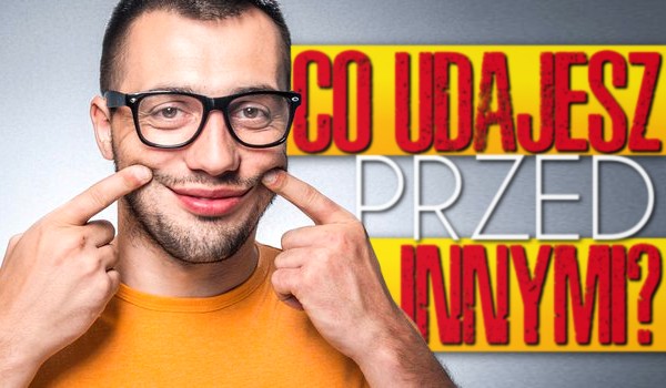 Co udajesz przed innymi?