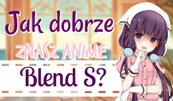 Jak dobrze znasz anime Blend S?