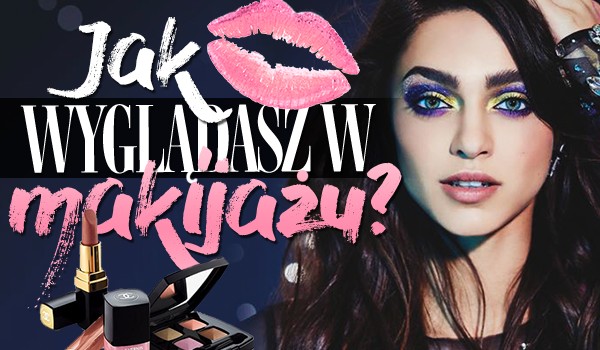 Jak wyglądasz w makijażu?