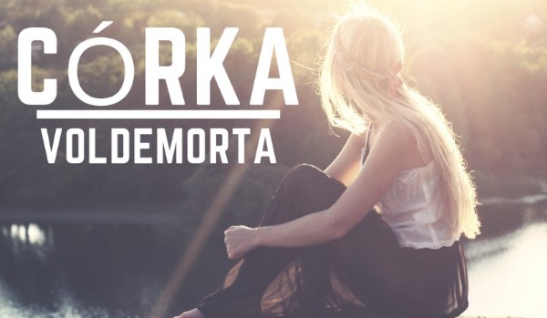 Córka Voldemorta { Rozdział IX }