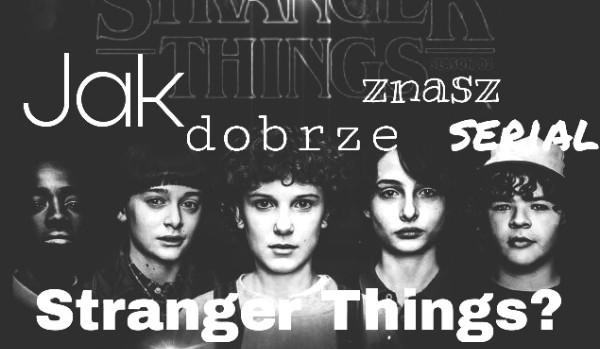 Jak dobrze znasz serial Stranger Things?