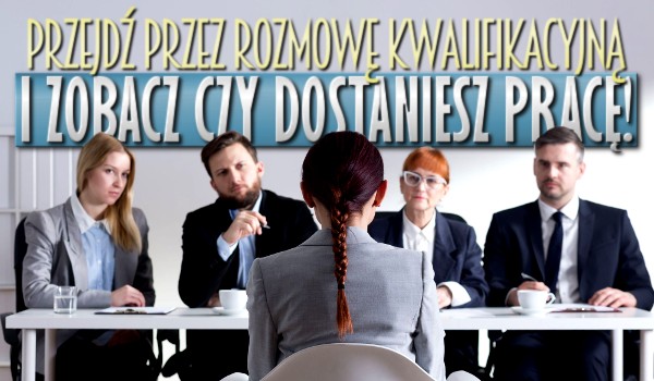 Przejdź przez rozmowę kwalifikacyjną i zobacz, czy dostaniesz pracę!