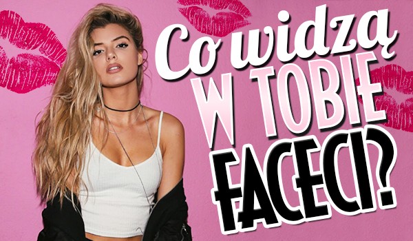 Co widzą w Tobie faceci?
