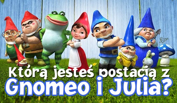 Którą postacią z Gnomeo i Julia jesteś?