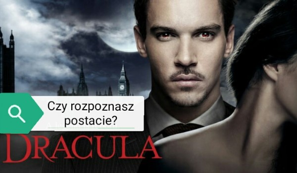 Czy rozpoczynasz postacie z serialu ,,Dracula”?