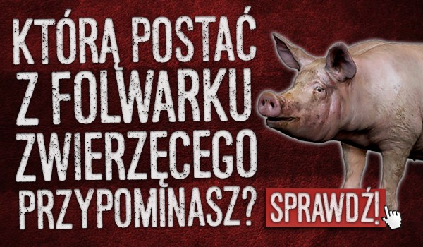 Którą postać z „Folwarku zwierzęcego” przypominasz?