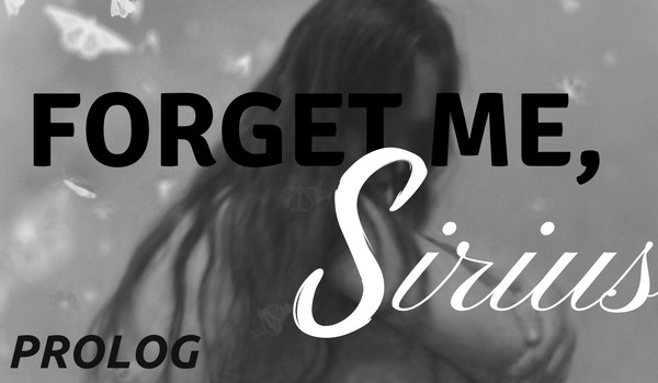 Forget me, Sirius – PROLOG