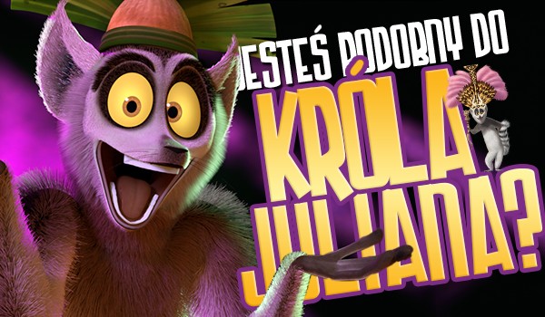 Czy jesteś podobny do króla Juliana?
