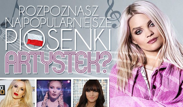 Rozpoznasz najpopularniejsze piosenki polskich artystek?