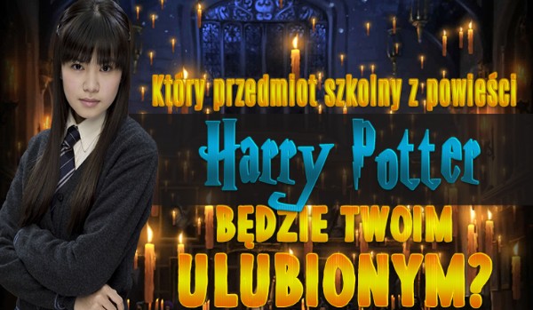 Który przedmiot szkolny z Harry’ego Pottera będzie twoim ulubionym?