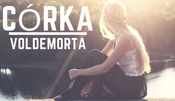 Córka Voldemorta { Rozdział VIII }