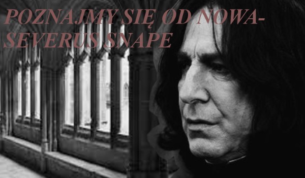 Poznajmy się od nowa- Severus Snape #1