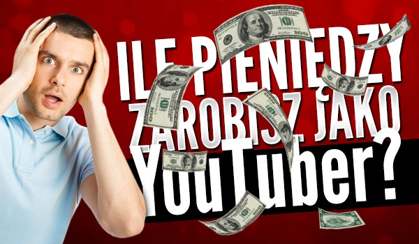 Ile pieniędzy zarobisz jako Youtuber?