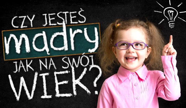 Czy jesteś mądry jak na swój wiek?