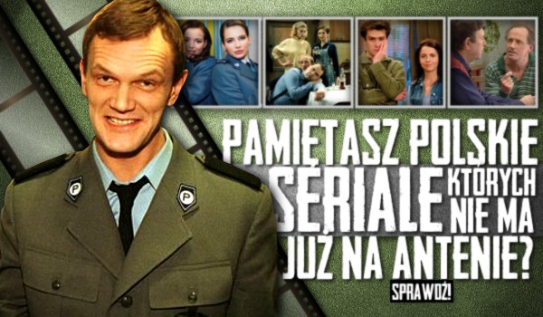 Czy pamiętasz polskie seriale, których już nie ma na antenie?