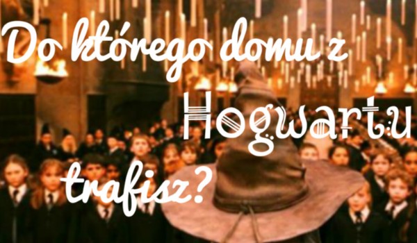 Do którego domu z Hogwartu trafisz?