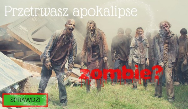 Przetrwasz apokalipsę zombie? Sprawdź!