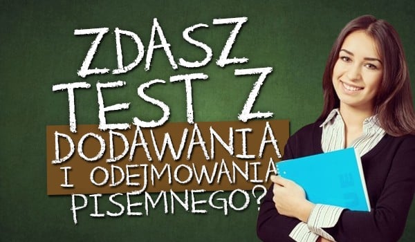 Czy zdasz test z dodawania i odejmowania pisemnego?