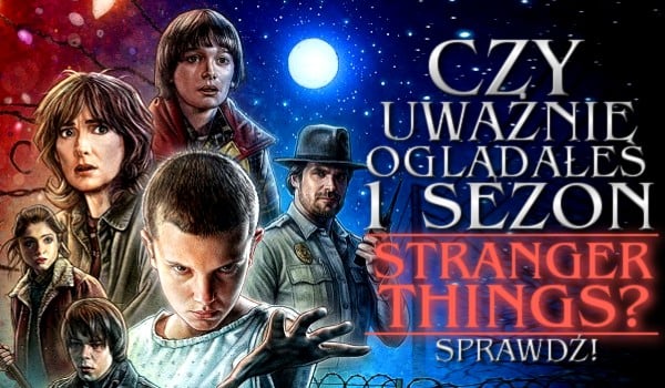 Czy uważnie oglądałeś 1 sezon „Stranger Things”?