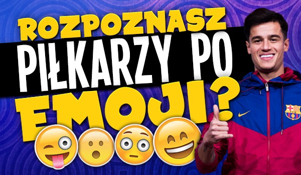 Czy rozpoznasz piłkarzy po emoji?