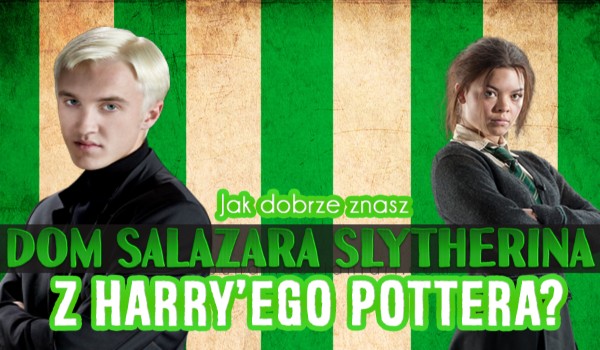 Jak dobrze znasz DOM SALAZARA SLYTHERINA  z Harry’ego Pottera?