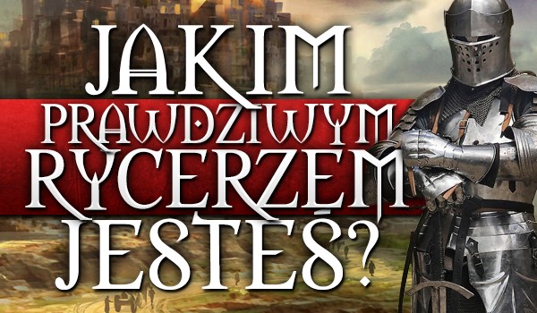 Jakim prawdziwym rycerzem jesteś?