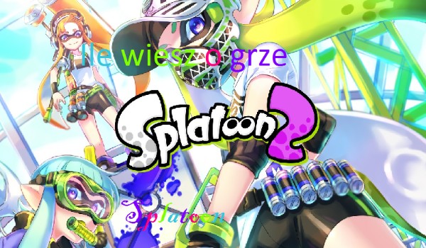 Ile wiesz o grze Splatoon?