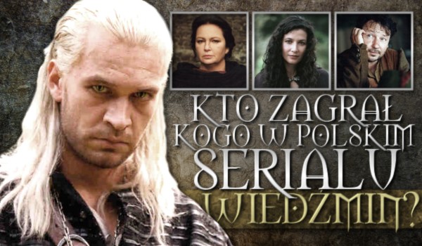 Kto zagrał kogo w polskim serialu „Wiedźmin”?