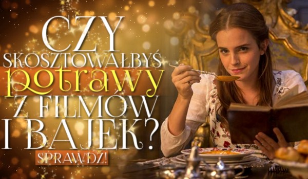 Czy skosztowałbyś potrawy z filmów i bajek?