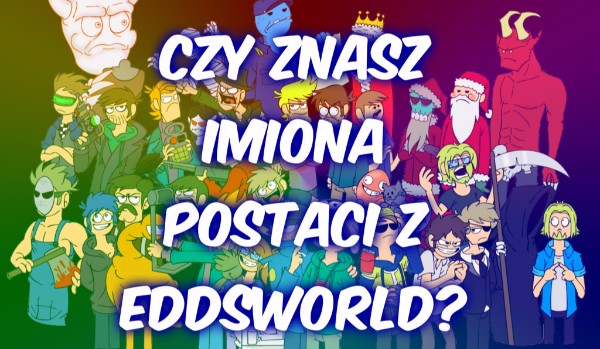 Czy znasz wszystkie postacie z Eddsworld?