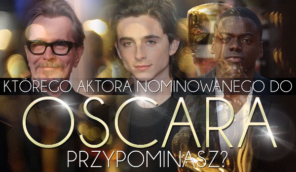 Którego aktora nominowanego do Oscara przypominasz?