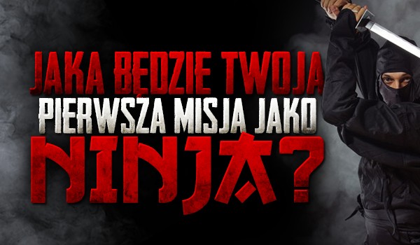 Jaka będzie Twoja pierwsza misja jako ninja?