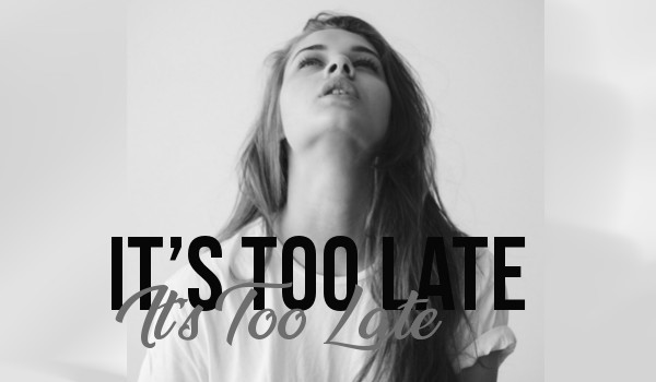 It’s Too Late – One Shot