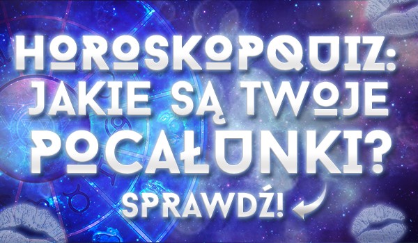 Horoskopquiz: Jakie są Twoje pocałunki?