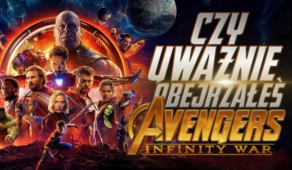 Czy uważnie obejrzałeś „Avengers: Infinity War”?