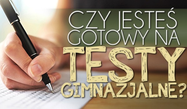 Czy jesteś gotowy na testy gimnazjalne?